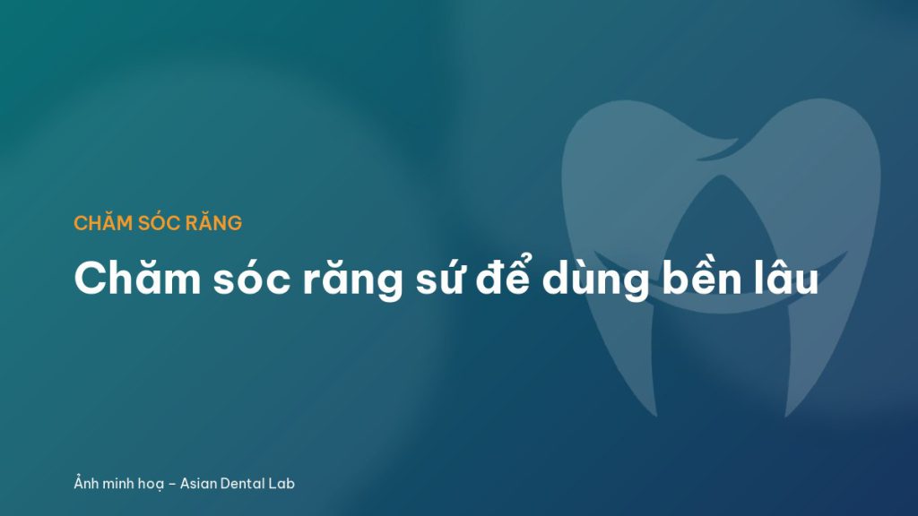 Chăm sóc răng sứ để dùng bền lâu