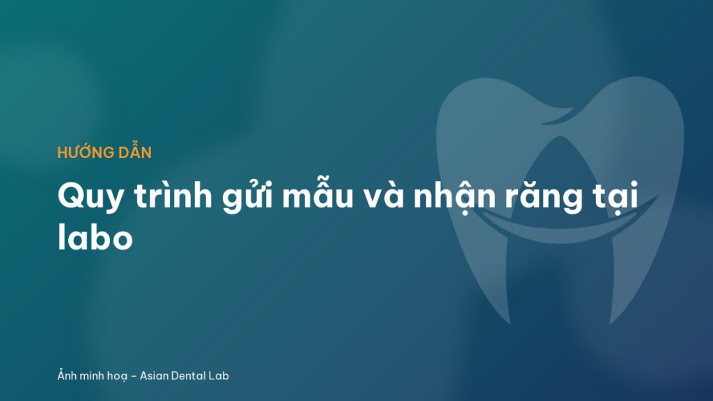 Quy trình gửi mẫu và nhận răng tại labo